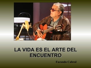 LA VIDA ES EL ARTE DEL ENCUENTRO Facundo Cabral 