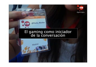 #gamingcw




El gaming como iniciador
¿Quéla conversación
    de busca el CW?
 