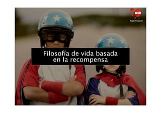 #gamingcw




Filosofía de vida basada
       Gaming
    en la recompensa
 