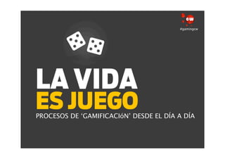 #gamingcw




PROCESOS DE ‘GAMIFICACIóN’ DESDE EL DÍA A DÍA
 