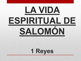 LA VIDA
ESPIRITUAL DE
SALOMÓN
1 Reyes

 