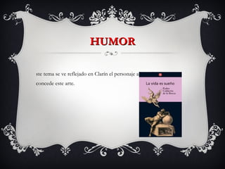 HUMOR Este tema se ve reflejado en Clarín el personaje al que Calderón concede este arte. 