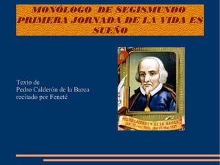 MONÓLOGO DE SEGISMUNDO
PRIMERA JORNADA DE LA VIDA ES
SUEÑO
Texto de
Pedro Calderón de la Barca
recitado por Feneté
 