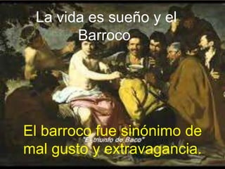 La vida es sueño y el
Barroco.
El barroco fue sinónimo de
mal gusto y extravagancia.
 