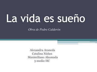 Alexandra Araneda
Catalina Núñez
Maximiliano Ahumada
3 medio HC
Obra de Pedro Calderón
 