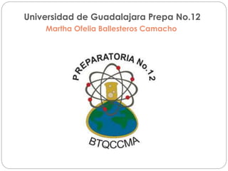 Universidad de Guadalajara Prepa No.12 
Martha Ofelia Ballesteros Camacho 
 