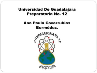 Universidad De Guadalajara 
Preparatoria No. 12 
Ana Paula Covarrubias 
Bermúdez. 
 