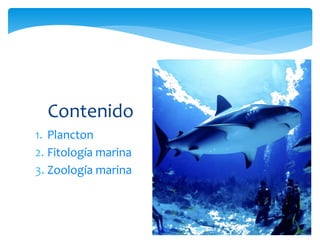 1. Plancton
2. Fitología marina
3. Zoología marina
Contenido
 
