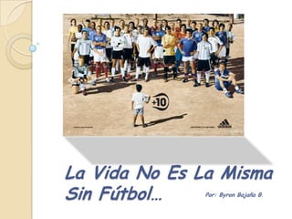 La Vida No Es La Misma Sin Fútbol… Por: Byron Bajaña B. 