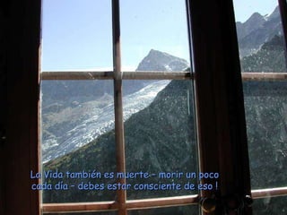 La Vida también es muerte – morir un poco cada día – debes estar consciente de eso ! 