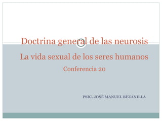PSIC. JOSÉ MANUEL BEZANILLA
Doctrina general de las neurosis
La vida sexual de los seres humanos
Conferencia 20
 