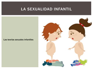 LA SEXUALIDAD INFANTIL
Las teorías sexuales infantiles
 