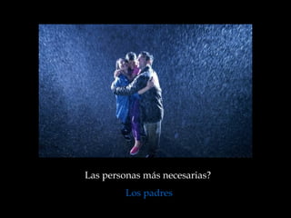 Las personas más necesarias?  Los padres 