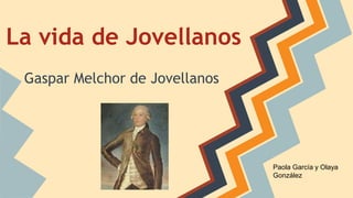 La vida de Jovellanos
Gaspar Melchor de Jovellanos
Paola García y Olaya
González
 