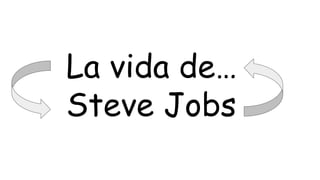 La vida de…
Steve Jobs
 
