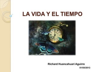 LA VIDA Y EL TIEMPO
Richard Huancahuari Aguirre
01/05/2013
 