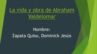 La vida y obra de Abraham
Valdelomar
Nombre:
Zapata Quiso, Dominick Jesús
 