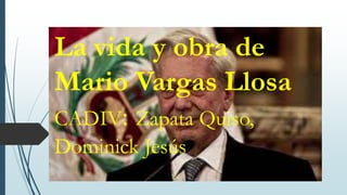 La vida y obra de
Mario Vargas Llosa
CADIV: Zapata Quiso,
Dominick Jesús
 