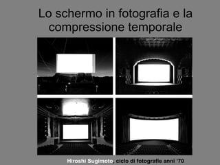 Lo schermo in fotografia e la compressione temporale Hiroshi Sugimoto , ciclo di fotografie anni ‘70 