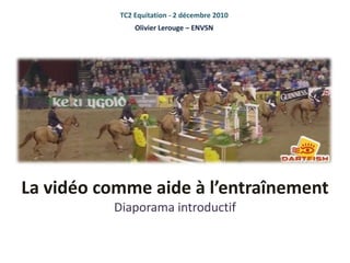 TC2 Equitation - 2 décembre 2010 Olivier Lerouge – ENVSN La vidéo comme aide à l’entraînementDiaporama introductif 