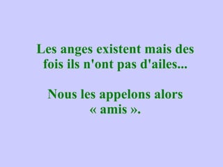 Les anges existent mais des fois ils n'ont pas d'ailes... Nous les appelons alors « amis ». 