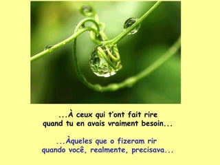 ... À  ceux qui t’ont fait rire quand tu en avais vraiment besoin... ...Àqueles que o fizeram rir  quando você, realmente, precisava... 