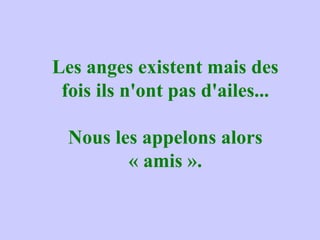 Les anges existent mais des fois ils n'ont pas d'ailes... Nous les appelons alors « amis ». 