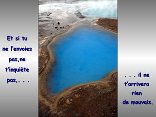 Et si tu
ne l’envoies
  pas,ne
 t’inquiète
               . . . il ne
 pas,. . .
               t’arrivera
                  rien
               de mauvais.
 