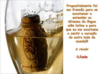 Propositalmente foi em francês para se acostumar a entender os ditames da língua mãe latina e para que eu me acostume a sentir o coração do outro lado do mundo!!! A revoir O Árabe 