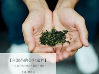 !
【台灣茶的美好旅程】	

　－京盛宇教你懂茶、品茶、泡茶－	

!
主講 林昱丞	

 