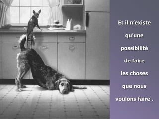 Et il n’existe
qu’une
possibilité
de faire
les choses
que nous
voulons faire .
 