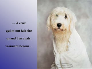 … À ceux
qui m’ont fait rire
quand j’en avais
vraiment besoin ...
 