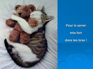 Pour la serrer
très fort
dans tes bras !
 