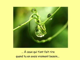 …   À  ceux qui t’ont fait rire quand tu en avais vraiment besoin ...   