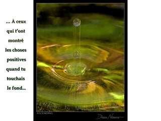 …   À  ceux  qui t’ont  montré   les choses  positives quand tu  touchais  le fond... 