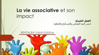 La vie associative et son
impact
BENTALBA Salah-Eddine
‫الخيري‬ ‫العمل‬
‫لنشر‬‫والتسامح‬ ‫التضامن‬ ‫قيم‬‫والتعاون‬
 