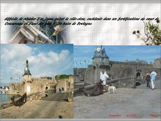 difficile de résister à ce joyau qu’est la ville-close, enchâssée dans ses fortifications au cœur de
Concarneau et d’une des plus belles baies de Bretagne.
 