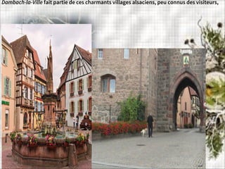 Dambach-la-Ville fait partie de ces charmants villages alsaciens, peu connus des visiteurs,
 