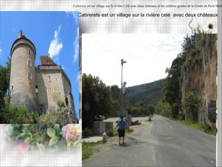 Cabrerets est un village sur la rivière Célé avec deux châteaux et les célèbres grottes de la Grotte de Pech Merl
Cabrerets est un village sur la rivière celé avec deux châteaux
 