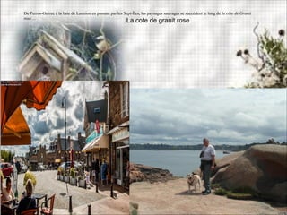 La cote de granit rose
De Perros-Guirec à la baie de Lannion en passant par les Sept-Îles, les paysages sauvages se succèdent le long de la côte de Granit
rose ...
 