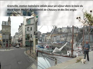 Granville, station balnéaire idéale pour un séjour dans la baie du
Mont Saint-Michel. A proximité de Chausey et des îles anglo-
normandes
 