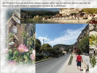 En Périgord Noir, au pied d'une falaise exposée plein sud, les maisons dorées aux toits de
lauze ou de tuiles brunes se mirent dans les eaux de la Dordogne
La Roque
Gageac
 