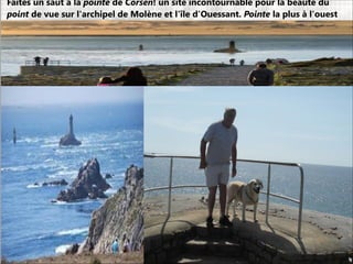Faites un saut à la pointe de Corsen! un site incontournable pour la beauté du
point de vue sur l'archipel de Molène et l'île d'Ouessant. Pointe la plus à l'ouest
 