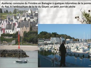 Audierne, commune du Finistère en Bretagne à quelques kilomètres de la pointe
du Raz. A l'embouchure de la ria du Goyen, un petit port de pêche
 