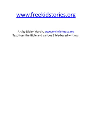 www.freekidstories.org
Art by Didier Martin, www.mylittlehouse.org
Text from the Bible and various Bible-based writings.
 