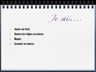 Je sais....
Jouer au foot.
Suivre les règles en classe.
Nager.
Écouter en classe.
 