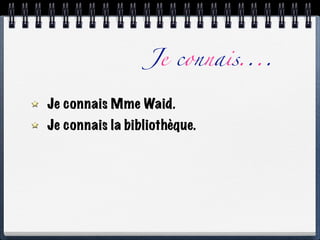 Je connais....

Je connais Mme Waid.
Je connais la bibliothèque.
 