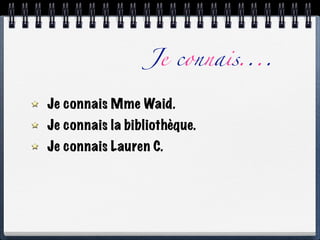 Je connais....

Je connais Mme Waid.
Je connais la bibliothèque.
Je connais Lauren C.
 