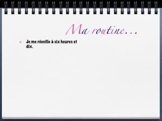 Ma routine...
Je me réveille à six heures et
dix.
 