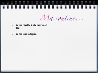Ma routine...
Je me réveille à six heures et
dix.

Je me lave la ﬁgure.
 